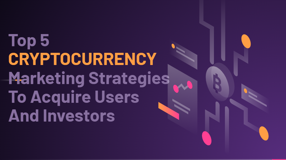 Top 5 CRYPTOCURRENCY Marketing Strategies To Acquire Users And Investors